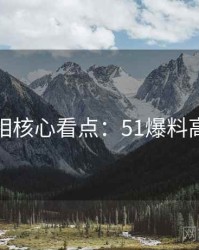 幕后真相核心看点：51爆料高能回顾