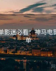 年度榜单影迷必看：神马电影超全片单