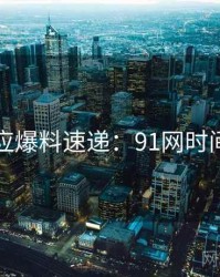 官方回应爆料速递：91网时间轴梳理
