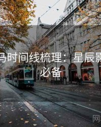 票房黑马时间线梳理：星辰影院收藏必备