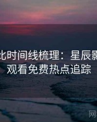 原著对比时间线梳理：星辰影院在线观看免费热点追踪