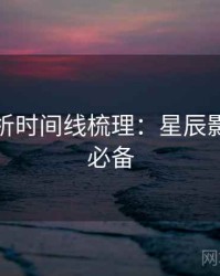 角色分析时间线梳理：星辰影院收藏必备