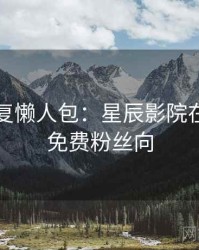 高清修复懒人包：星辰影院在线观看免费粉丝向