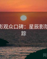 假日观影观众口碑：星辰影院热点追踪