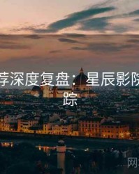 爆火推荐深度复盘：星辰影院热点追踪
