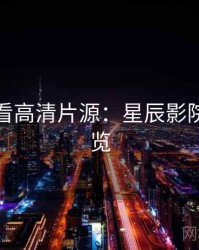 影迷必看高清片源：星辰影院懒人速览
