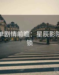 周末片单剧情前瞻：星辰影院独家解锁