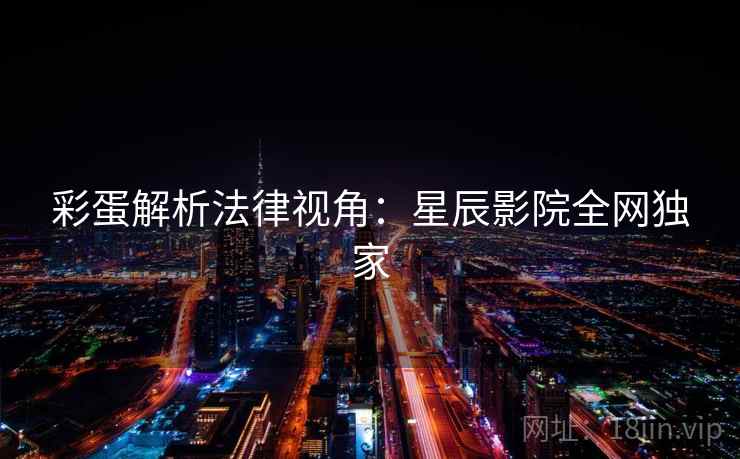彩蛋解析法律视角：星辰影院全网独家