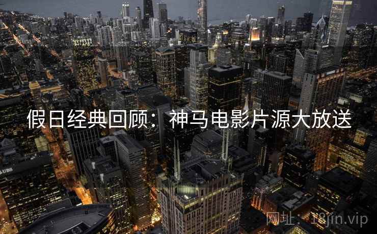 假日经典回顾：神马电影片源大放送
