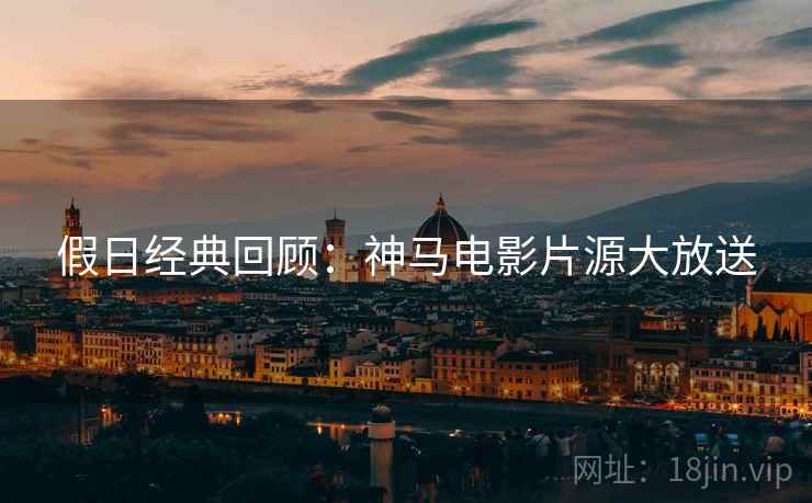 假日经典回顾：神马电影片源大放送