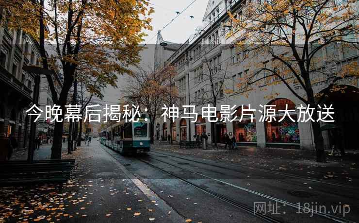 今晚幕后揭秘：神马电影片源大放送