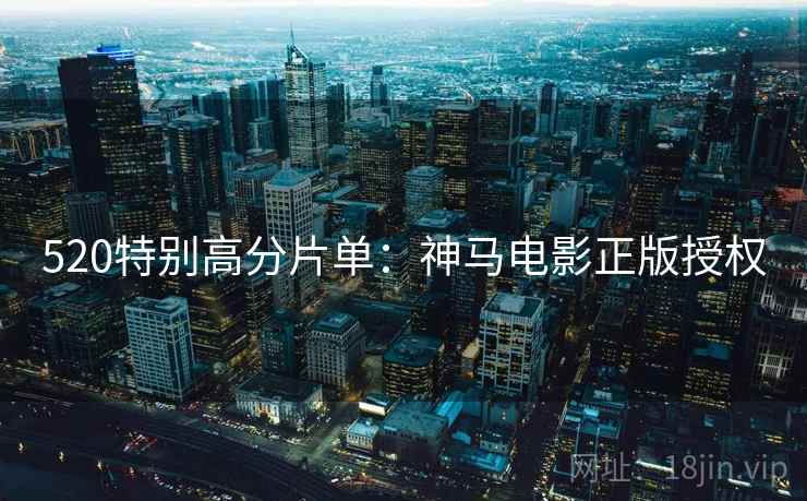 520特别高分片单：神马电影正版授权