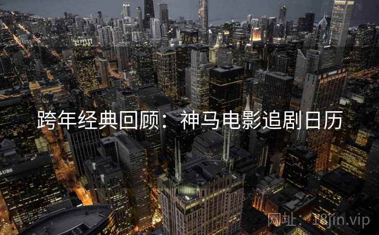 跨年经典回顾：神马电影追剧日历