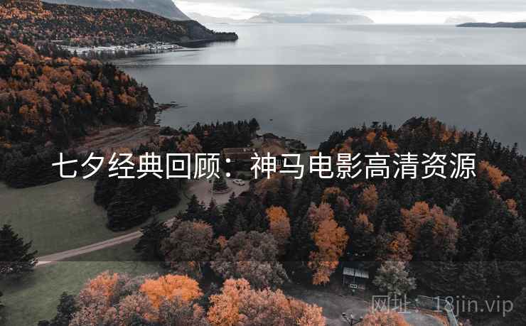七夕经典回顾：神马电影高清资源