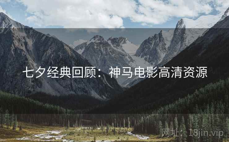 七夕经典回顾：神马电影高清资源