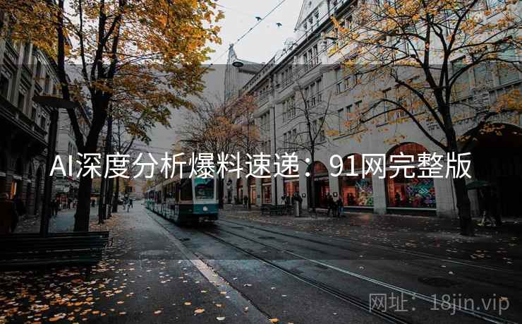 AI深度分析爆料速递：91网完整版