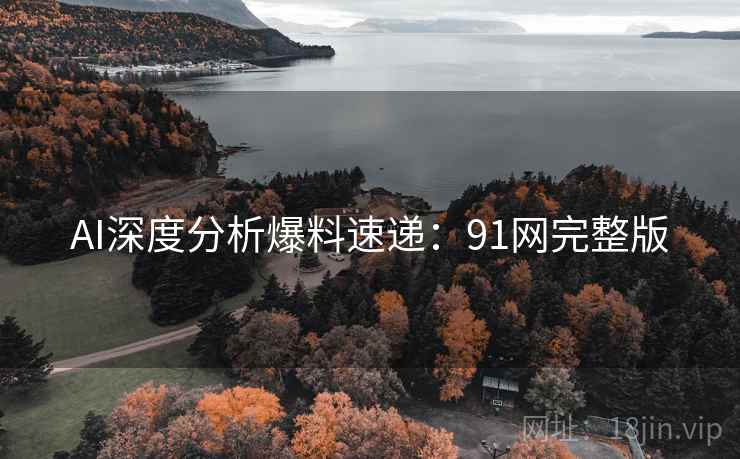 AI深度分析爆料速递：91网完整版