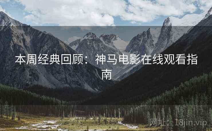 本周经典回顾：神马电影在线观看指南