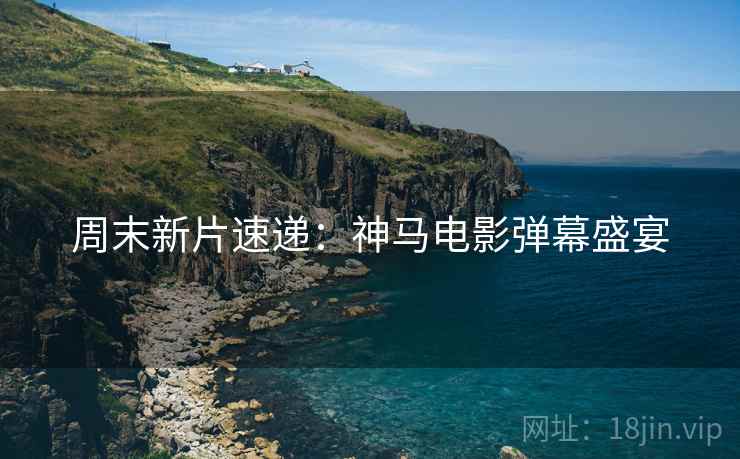 周末新片速递：神马电影弹幕盛宴