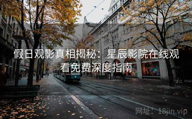 假日观影真相揭秘：星辰影院在线观看免费深度指南