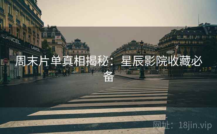 周末片单真相揭秘：星辰影院收藏必备