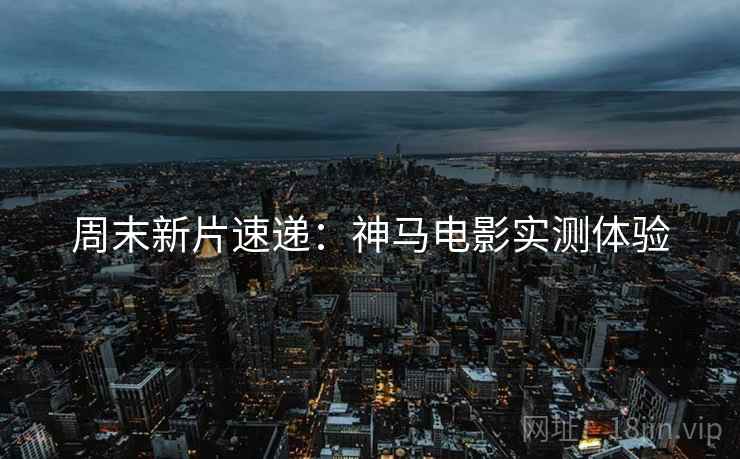 周末新片速递：神马电影实测体验
