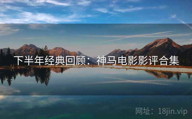 下半年经典回顾：神马电影影评合集
