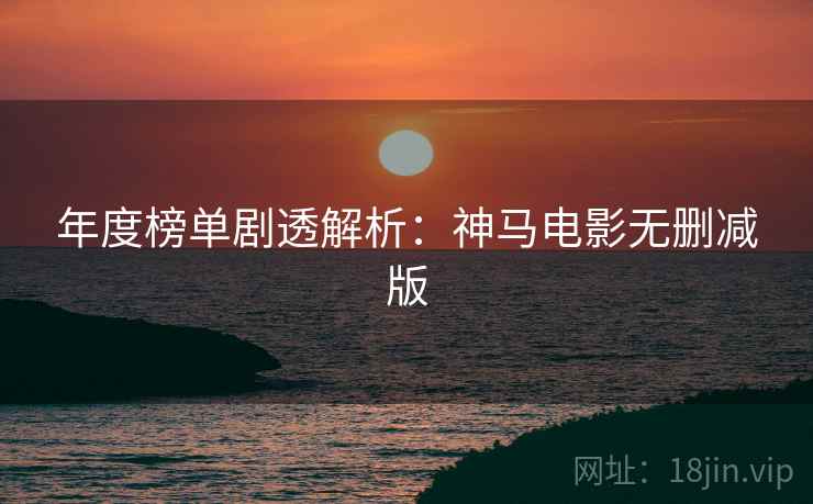年度榜单剧透解析：神马电影无删减版