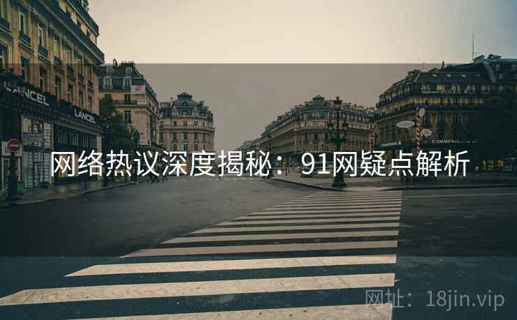 网络热议深度揭秘：91网疑点解析