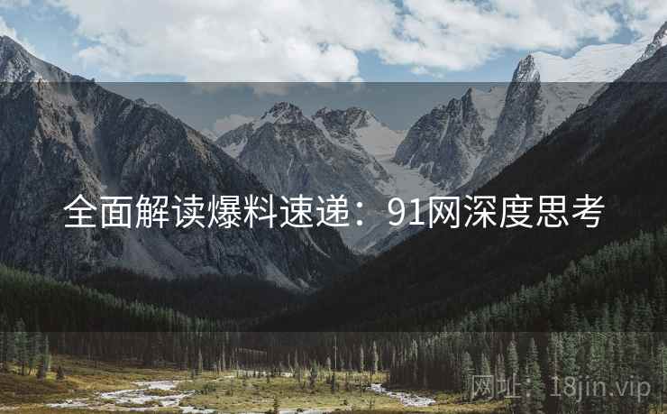 全面解读爆料速递：91网深度思考
