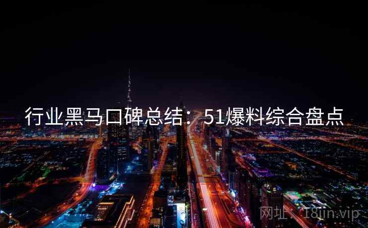 行业黑马口碑总结：51爆料综合盘点