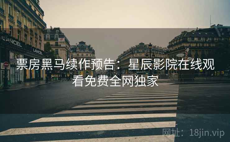 票房黑马续作预告：星辰影院在线观看免费全网独家