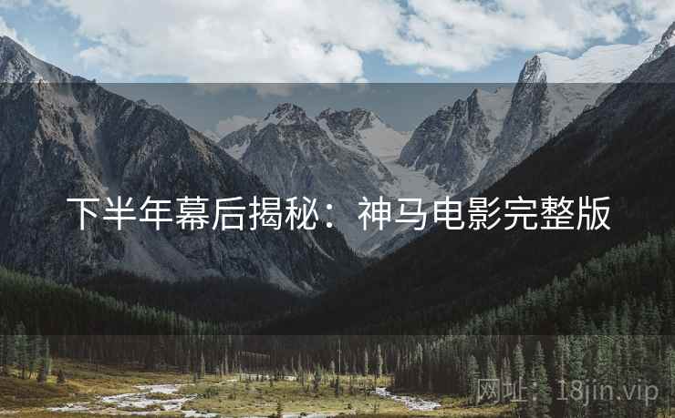 下半年幕后揭秘：神马电影完整版
