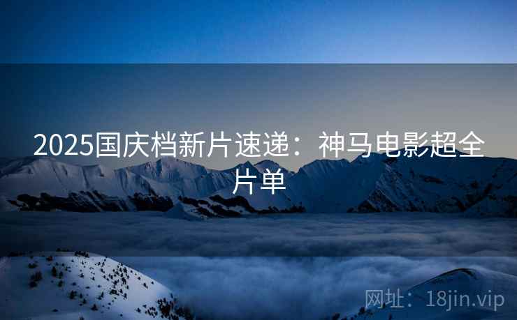 2025国庆档新片速递：神马电影超全片单