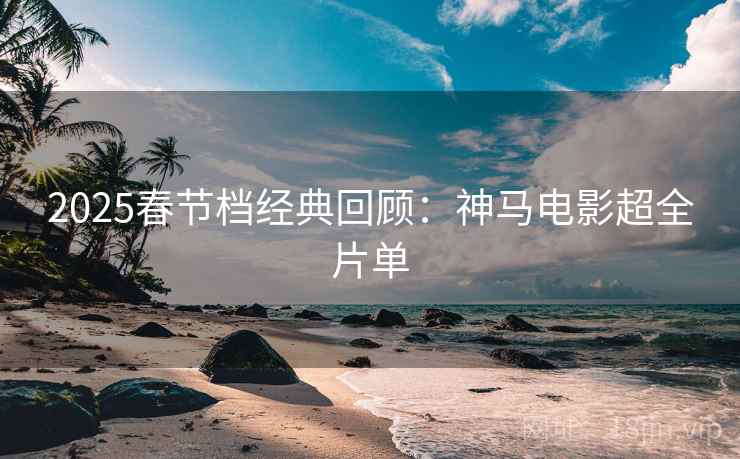 2025春节档经典回顾：神马电影超全片单