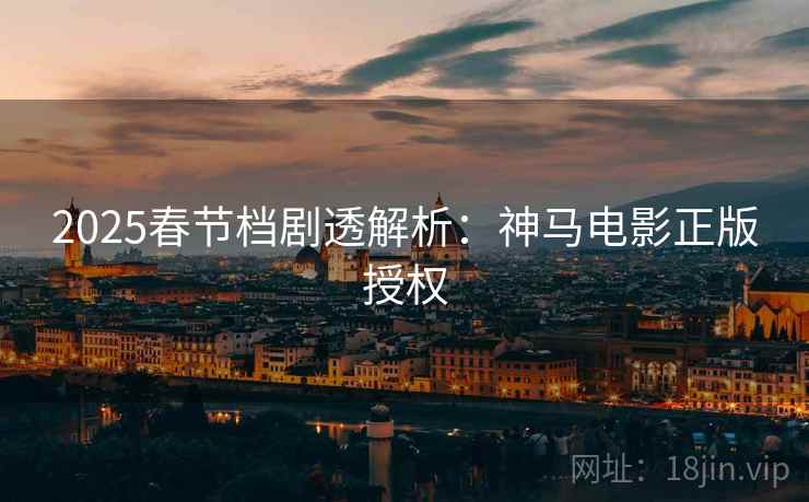 2025春节档剧透解析：神马电影正版授权