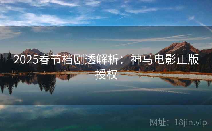 2025春节档剧透解析：神马电影正版授权