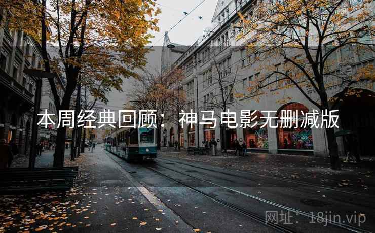 本周经典回顾：神马电影无删减版