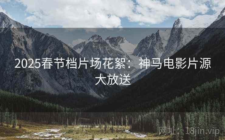2025春节档片场花絮：神马电影片源大放送