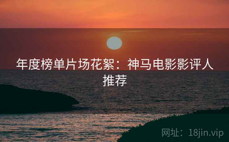 年度榜单片场花絮：神马电影影评人推荐