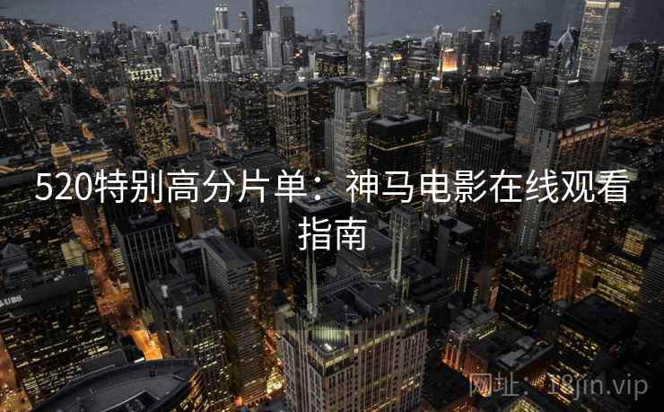520特别高分片单：神马电影在线观看指南