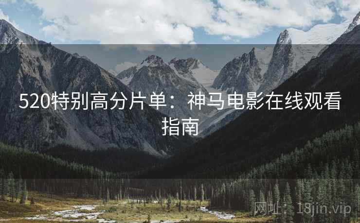 520特别高分片单：神马电影在线观看指南