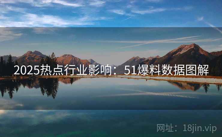 2025热点行业影响：51爆料数据图解