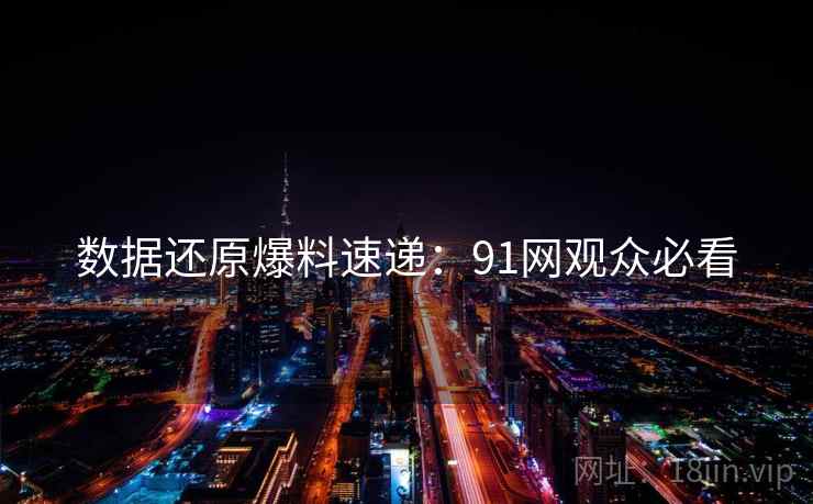 数据还原爆料速递：91网观众必看