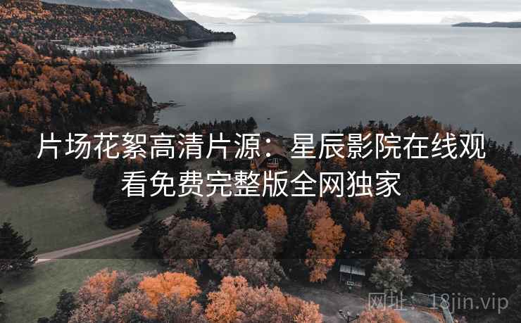 片场花絮高清片源：星辰影院在线观看免费完整版全网独家