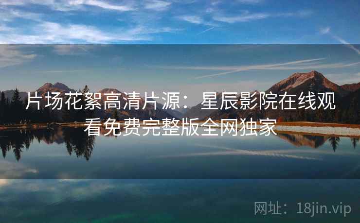 片场花絮高清片源：星辰影院在线观看免费完整版全网独家
