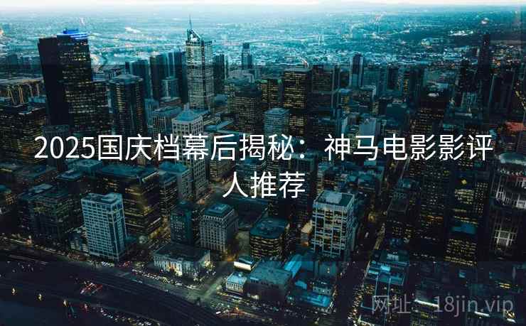 2025国庆档幕后揭秘：神马电影影评人推荐