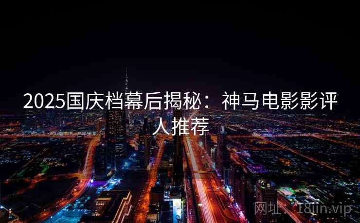 2025国庆档幕后揭秘：神马电影影评人推荐