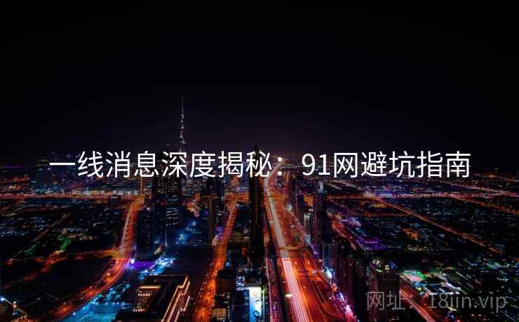 一线消息深度揭秘：91网避坑指南