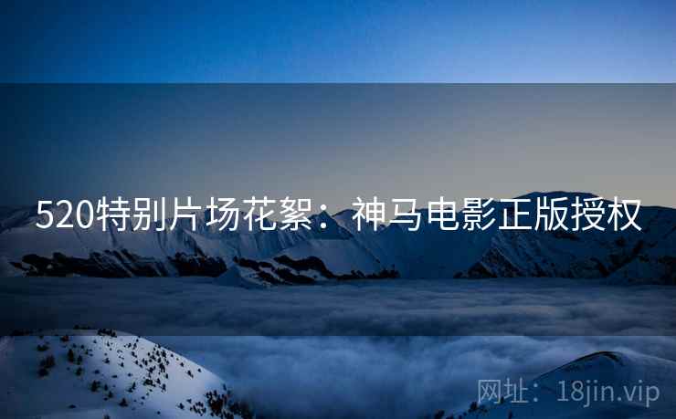 520特别片场花絮：神马电影正版授权